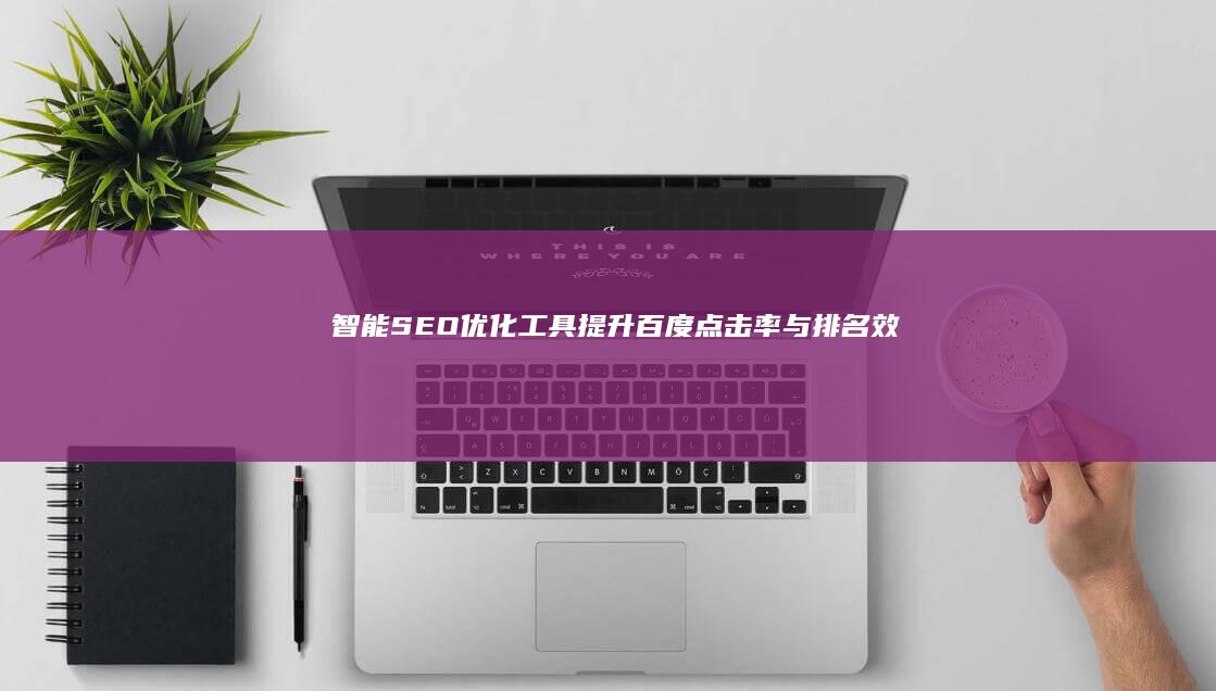 智能SEO优化工具：提升百度点击率与排名效果神器